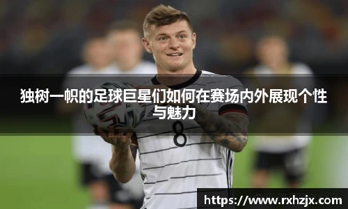 独树一帜的足球巨星们如何在赛场内外展现个性与魅力
