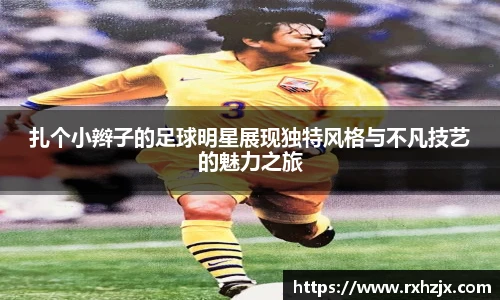 扎个小辫子的足球明星展现独特风格与不凡技艺的魅力之旅